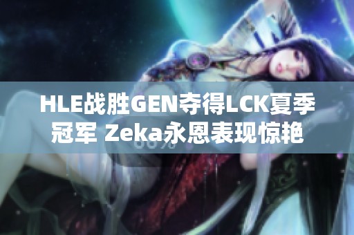 HLE战胜GEN夺得LCK夏季冠军 Zeka永恩表现惊艳