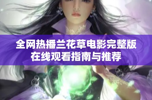 全网热播兰花草电影完整版在线观看指南与推荐