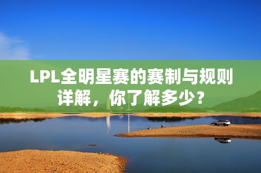 LPL全明星赛的赛制与规则详解，你了解多少？