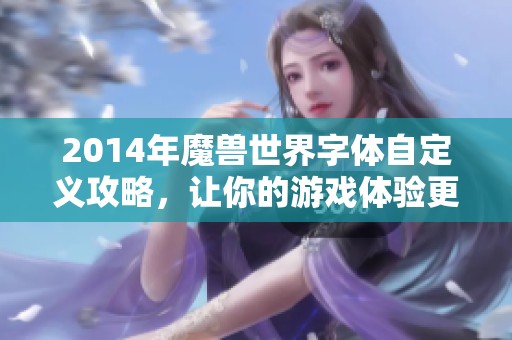 2014年魔兽世界字体自定义攻略，让你的游戏体验更独特