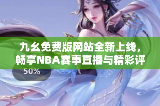 九幺免费版网站全新上线，畅享NBA赛事直播与精彩评论