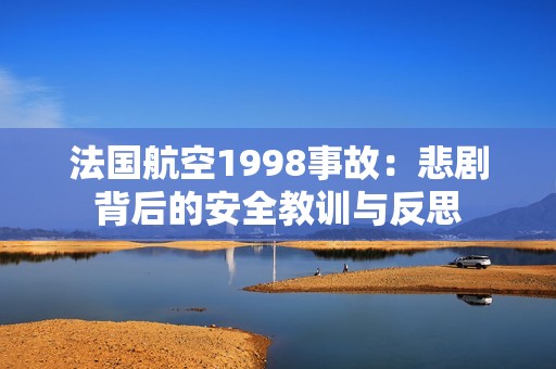 法国航空1998事故：悲剧背后的安全教训与反思