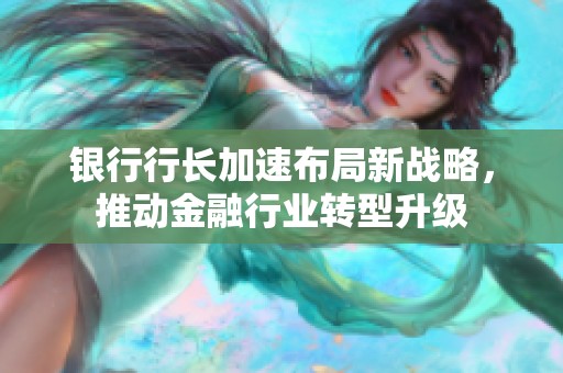 银行行长加速布局新战略，推动金融行业转型升级