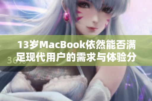 13岁MacBook依然能否满足现代用户的需求与体验分析