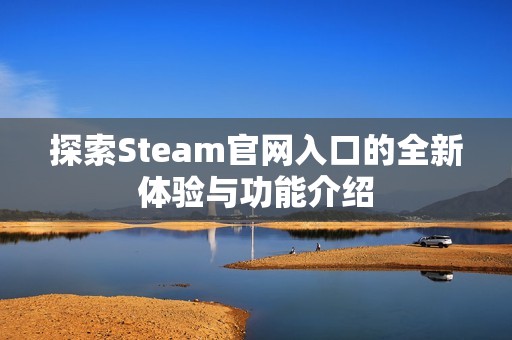 探索Steam官网入口的全新体验与功能介绍