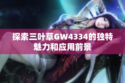 探索三叶草GW4334的独特魅力和应用前景