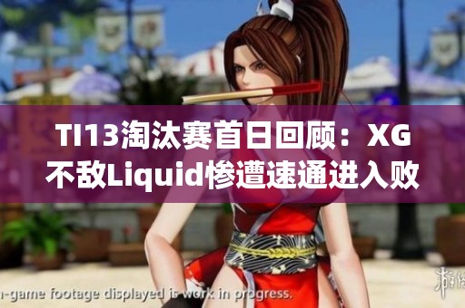 TI13淘汰赛首日回顾：XG不敌Liquid惨遭速通进入败者组