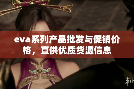 eva系列产品批发与促销价格，直供优质货源信息