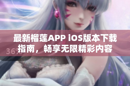 最新榴莲APP iOS版本下载指南，畅享无限精彩内容