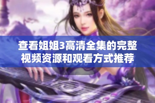 查看姐姐3高清全集的完整视频资源和观看方式推荐