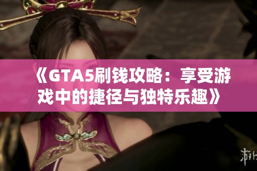 《GTA5刷钱攻略：享受游戏中的捷径与独特乐趣》