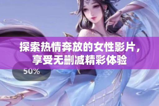 探索热情奔放的女性影片，享受无删减精彩体验