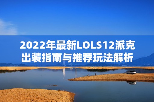 2022年最新LOLS12派克出装指南与推荐玩法解析