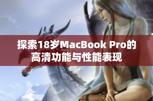 探索18岁MacBook Pro的高清功能与性能表现