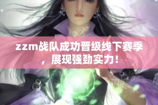 zzm战队成功晋级线下赛季，展现强劲实力！