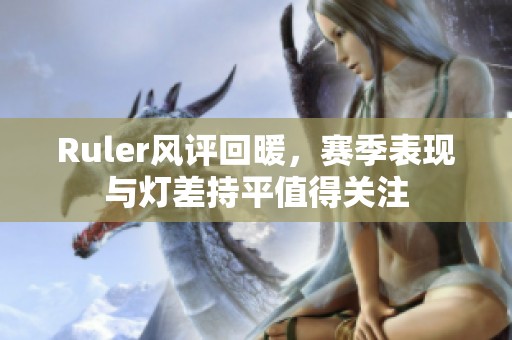 Ruler风评回暖，赛季表现与灯差持平值得关注