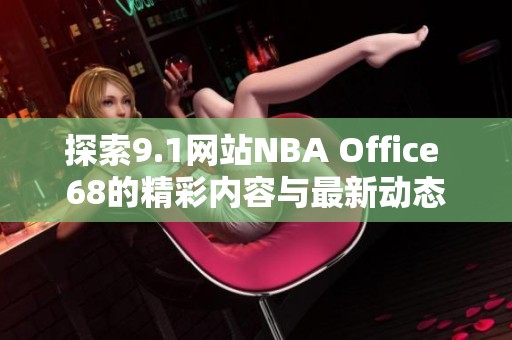 探索9.1网站NBA Office 68的精彩内容与最新动态