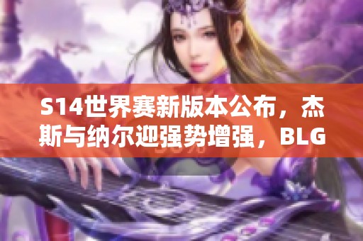 S14世界赛新版本公布，杰斯与纳尔迎强势增强，BLG或成为最大受益者