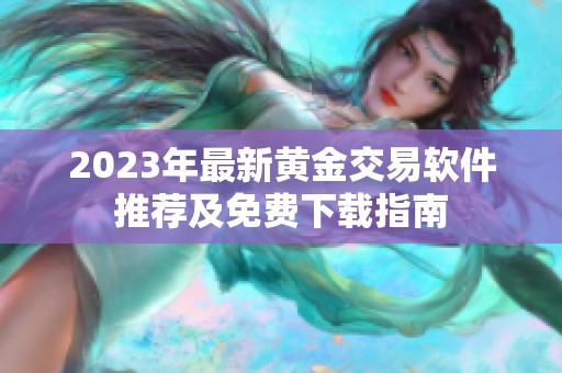 2023年最新黄金交易软件推荐及免费下载指南