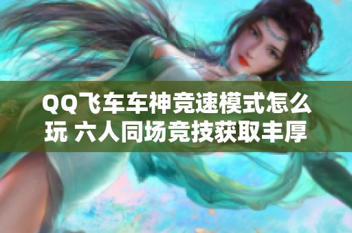 QQ飞车车神竞速模式怎么玩 六人同场竞技获取丰厚奖励