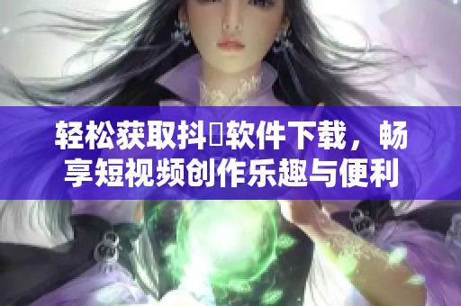 轻松获取抖抈软件下载，畅享短视频创作乐趣与便利