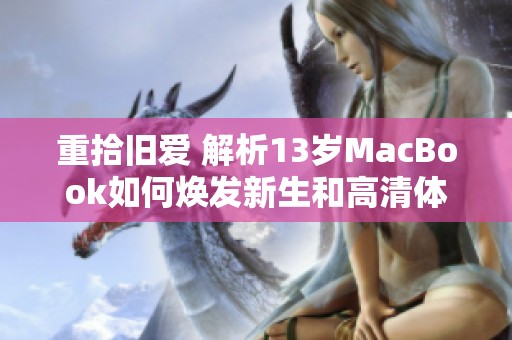 重拾旧爱 解析13岁MacBook如何焕发新生和高清体验