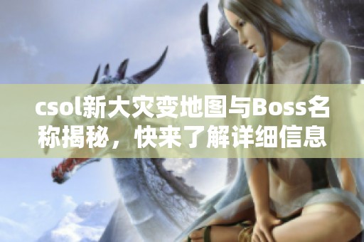 csol新大灾变地图与Boss名称揭秘，快来了解详细信息！