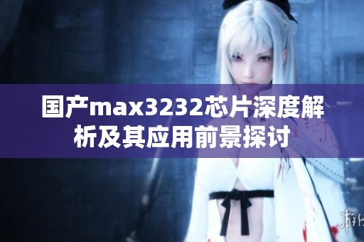 国产max3232芯片深度解析及其应用前景探讨