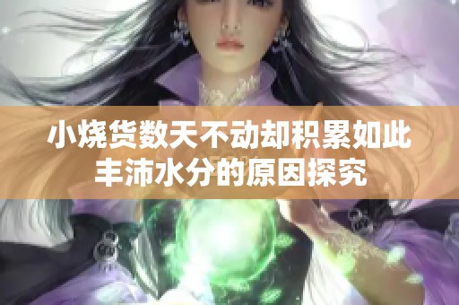 小烧货数天不动却积累如此丰沛水分的原因探究