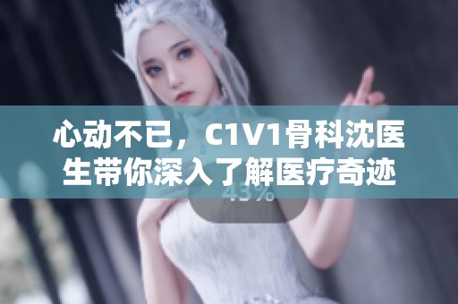 心动不已，C1V1骨科沈医生带你深入了解医疗奇迹