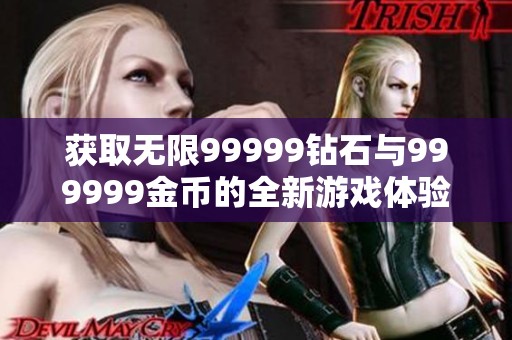 获取无限99999钻石与999999金币的全新游戏体验宝典