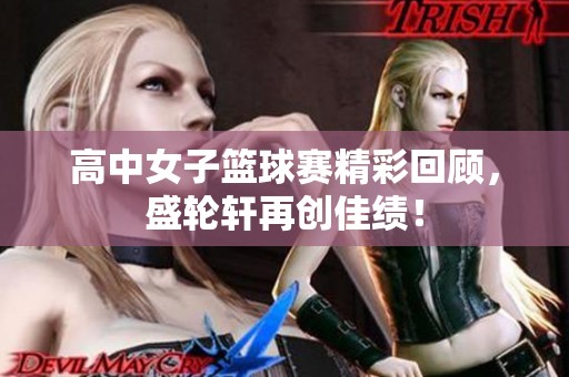 高中女子篮球赛精彩回顾，盛轮轩再创佳绩！