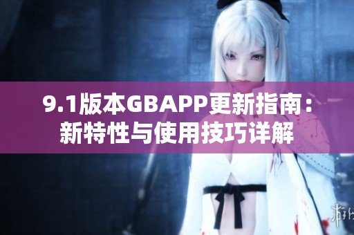 9.1版本GBAPP更新指南：新特性与使用技巧详解