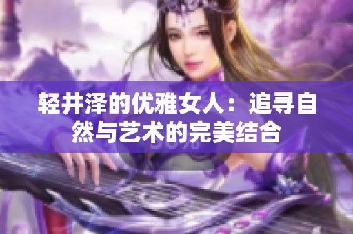 轻井泽的优雅女人：追寻自然与艺术的完美结合