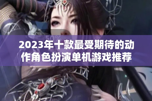 2023年十款最受期待的动作角色扮演单机游戏推荐