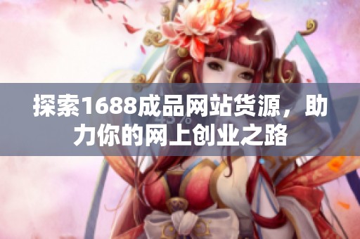 探索1688成品网站货源，助力你的网上创业之路