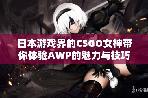 日本游戏界的CSGO女神带你体验AWP的魅力与技巧