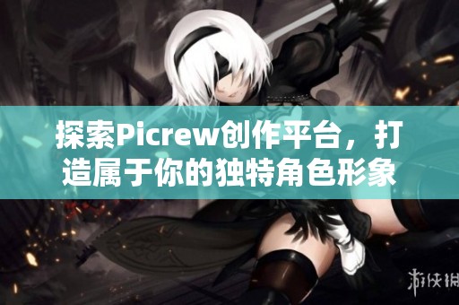 探索Picrew创作平台，打造属于你的独特角色形象