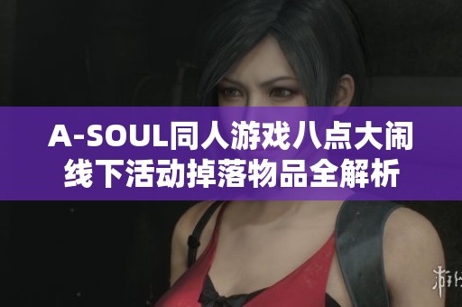 A-SOUL同人游戏八点大闹线下活动掉落物品全解析