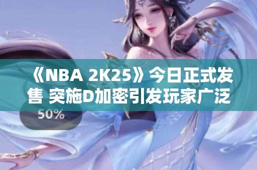 《NBA 2K25》今日正式发售 突施D加密引发玩家广泛不满