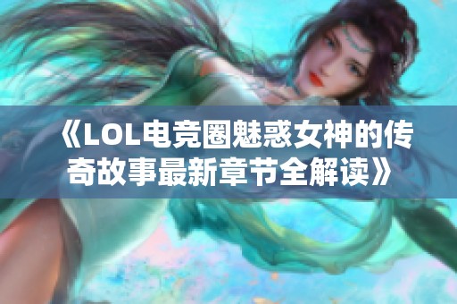 《LOL电竞圈魅惑女神的传奇故事最新章节全解读》