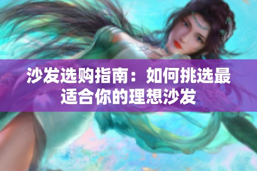 沙发选购指南：如何挑选最适合你的理想沙发