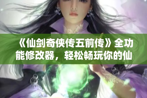 《仙剑奇侠传五前传》全功能修改器，轻松畅玩你的仙剑世界