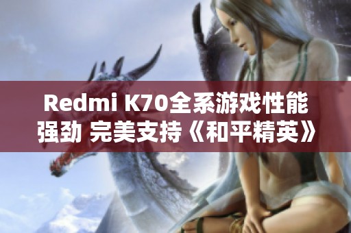 Redmi K70全系游戏性能强劲 完美支持《和平精英》体验