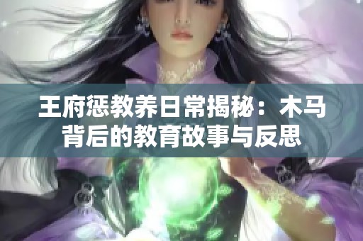 王府惩教养日常揭秘：木马背后的教育故事与反思