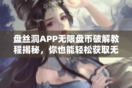 盘丝洞APP无限盘币破解教程揭秘，你也能轻松获取无限资源