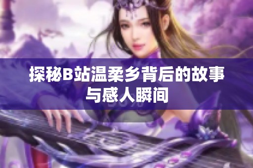 探秘B站温柔乡背后的故事与感人瞬间