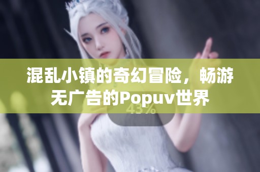 混乱小镇的奇幻冒险，畅游无广告的Popuv世界