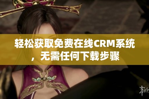 轻松获取免费在线CRM系统，无需任何下载步骤