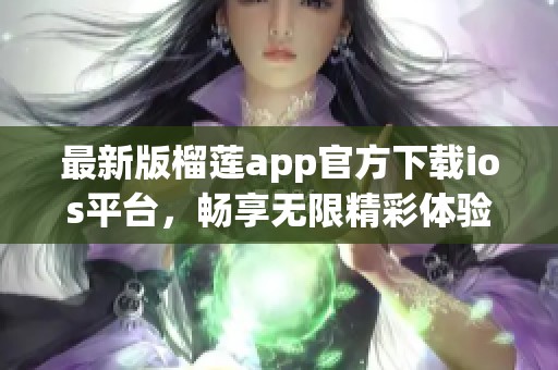 最新版榴莲app官方下载ios平台，畅享无限精彩体验